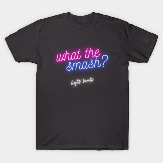 What The Smash - for dark colors T-Shirt by Light Hearts Podcast